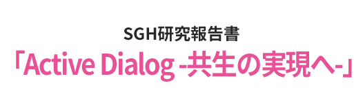 SGH研究報告書 「Active Dialog −共生の実現へ−」